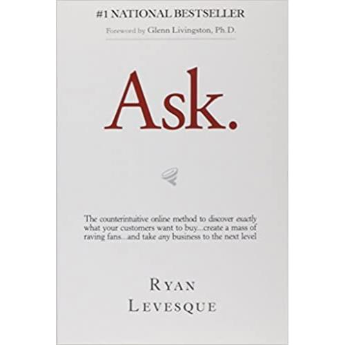 Ask: he Counterintuitive Online Formula to Discover Exactly What Your Customers Want to Buy