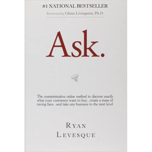 Ask: The Counterintuitive Online Formula to Discover Exactly What Your Customers Want to Buy
