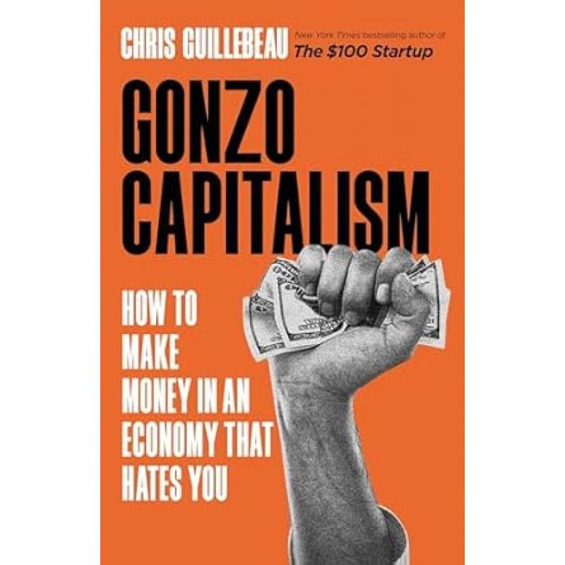 Gonzo Capitalism: How to Make Money in an Economy That Hates You